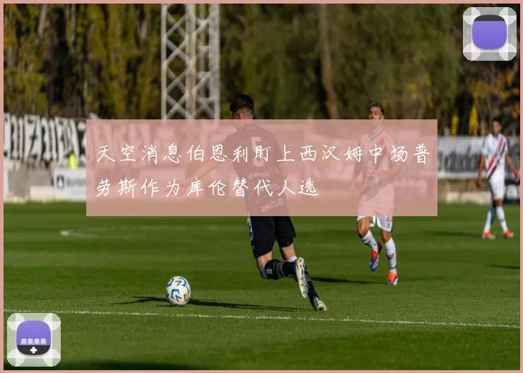天空消息伯恩利盯上西汉姆中场普劳斯作为库伦替代人选