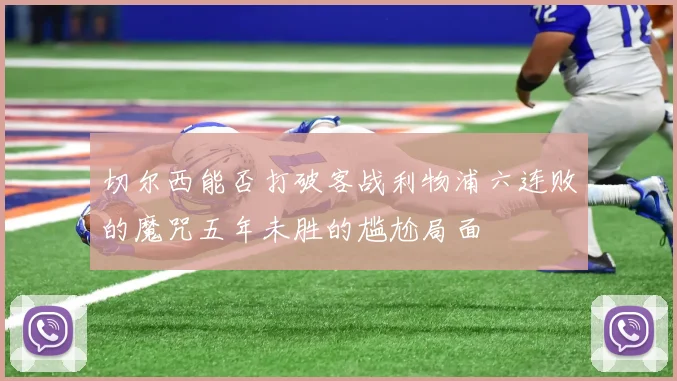 切尔西能否打破客战利物浦六连败的魔咒五年未胜的尴尬局面